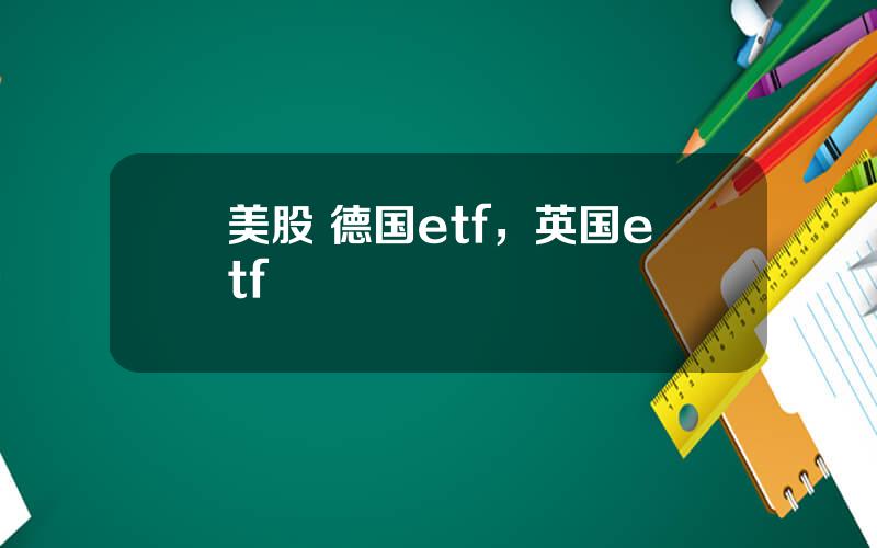 美股 德国etf，英国etf